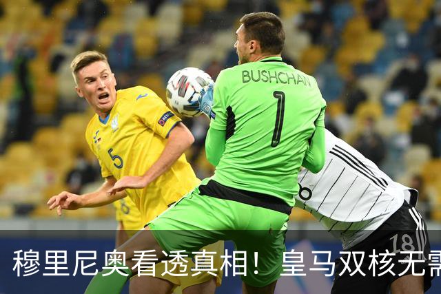 穆里尼奥看透真相！皇马双核无需二选一！档次差距一目了然