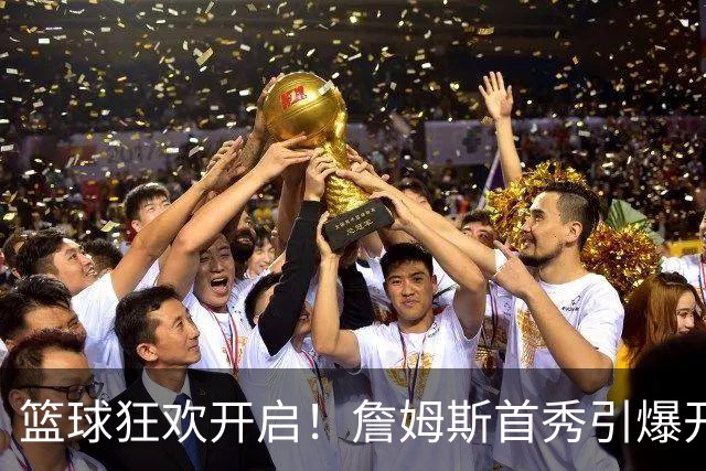 篮球狂欢开启！詹姆斯首秀引爆开幕之夜