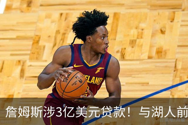 詹姆斯涉3亿美元贷款！与湖人前老板沃尔特产生关联 发言人已回应