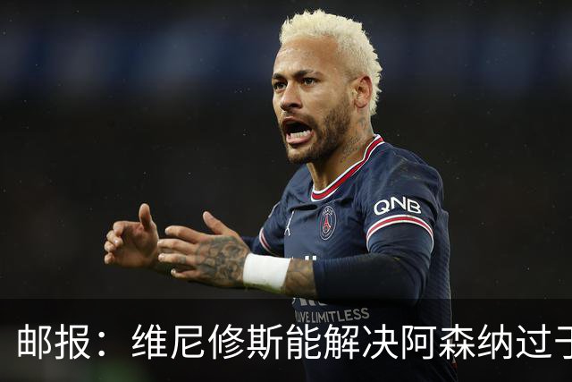 邮报：维尼修斯能解决阿森纳过于依赖右路的问题，但防守贡献不足